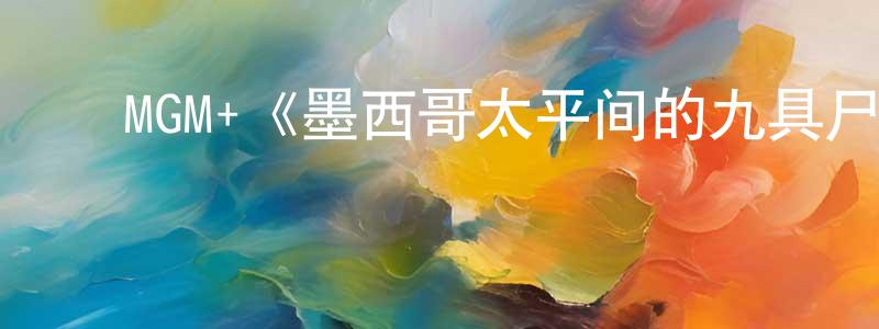 陈友彬发布MGM+《墨西哥太平间的九具尸体第一季》迅雷下载/在线观看/百度云-灵异/惊悚-美剧天堂